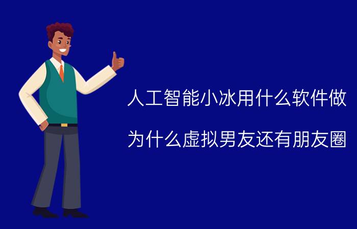 人工智能小冰用什么软件做 为什么虚拟男友还有朋友圈？